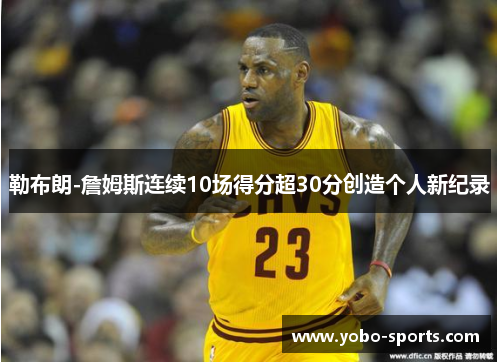 勒布朗-詹姆斯连续10场得分超30分创造个人新纪录