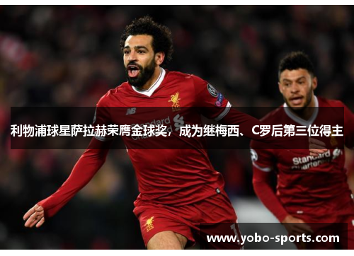 利物浦球星萨拉赫荣膺金球奖，成为继梅西、C罗后第三位得主