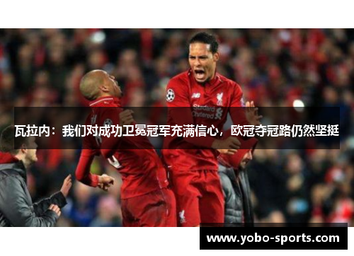 瓦拉内：我们对成功卫冕冠军充满信心，欧冠夺冠路仍然坚挺