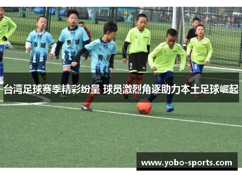 台湾足球赛季精彩纷呈 球员激烈角逐助力本土足球崛起