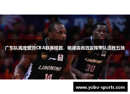 广东队再度登顶CBA联赛榜首，哈德森高效发挥带队连胜五场