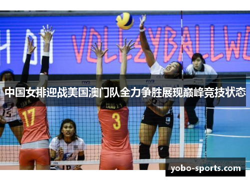 中国女排迎战美国澳门队全力争胜展现巅峰竞技状态