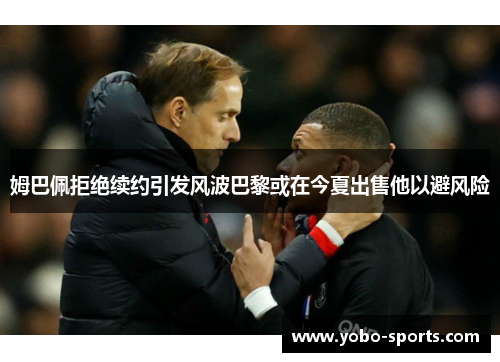 姆巴佩拒绝续约引发风波巴黎或在今夏出售他以避风险