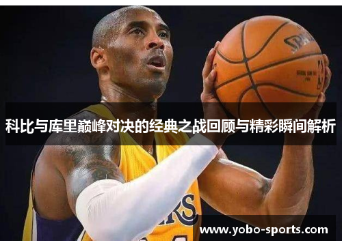 科比与库里巅峰对决的经典之战回顾与精彩瞬间解析