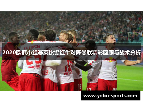 2020欧冠小组赛莱比锡红牛对阵曼联精彩回顾与战术分析