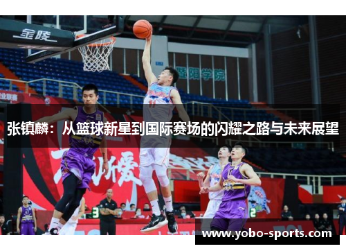 张镇麟：从篮球新星到国际赛场的闪耀之路与未来展望