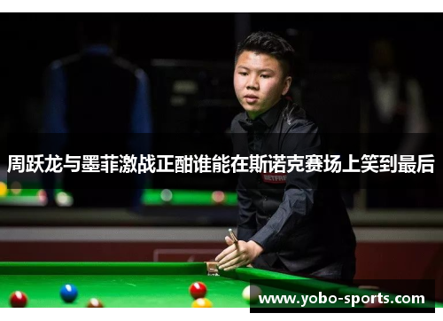 周跃龙与墨菲激战正酣谁能在斯诺克赛场上笑到最后