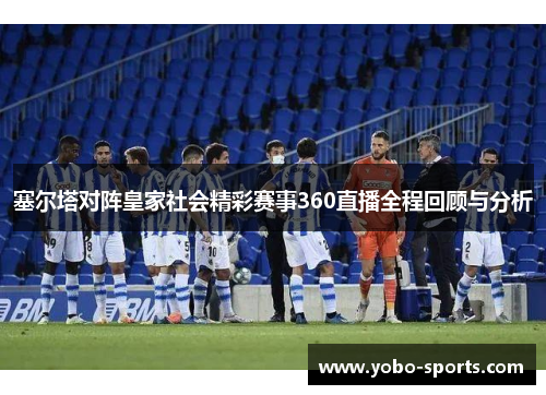 塞尔塔对阵皇家社会精彩赛事360直播全程回顾与分析