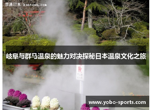 岐阜与群马温泉的魅力对决探秘日本温泉文化之旅